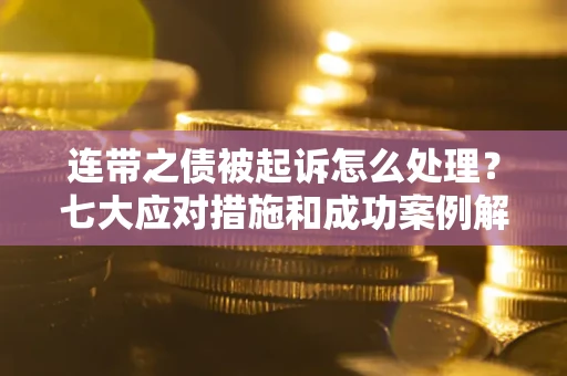 北京连带之债被起诉怎么处理？七大应对措施和成功案例解析