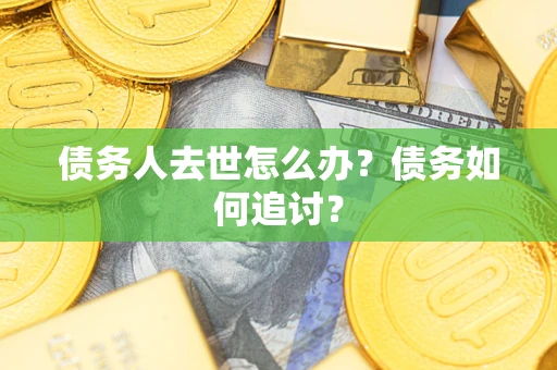 北京债务人去世怎么办？债务如何追讨？