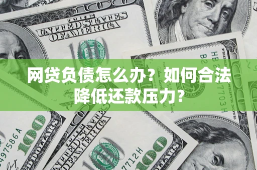 北京网贷负债怎么办？如何合法降低还款压力？