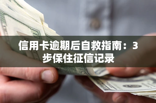 北京信用卡逾期后自救指南：3步保住征信记录