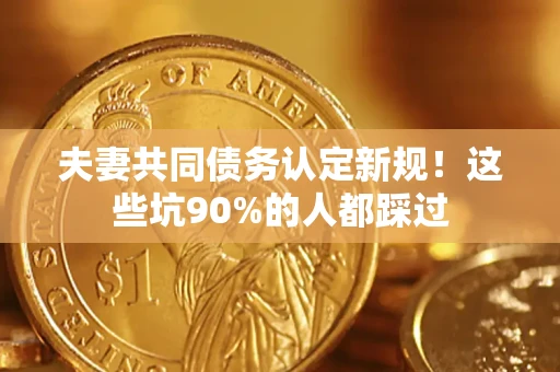 北京夫妻共同债务认定新规！这些坑90%的人都踩过