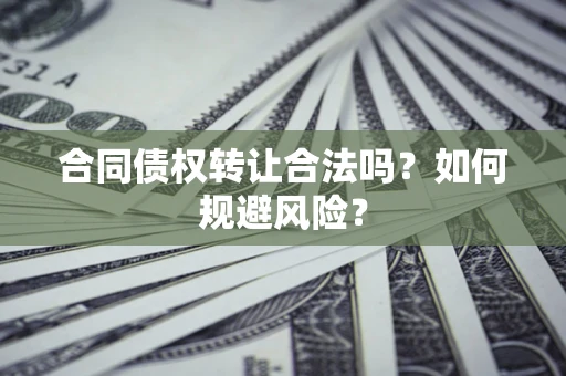 北京合同债权转让合法吗?如何规避风险? 北京合同债权转让合法吗?如何规避风险?