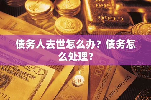北京债务人去世怎么办？债务怎么处理？