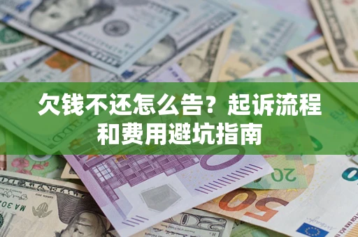 北京欠钱不还怎么告?起诉流程和费用避坑指南 北京欠钱不还怎么告?起诉流程和费用避坑指南