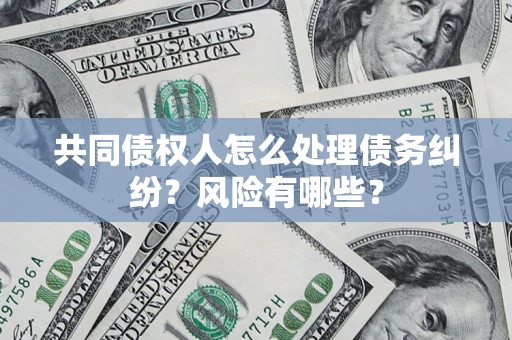 北京共同债权人怎么处理债务纠纷？风险有哪些？