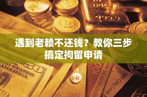 北京遇到老赖不还钱？教你三步搞定拘留申请