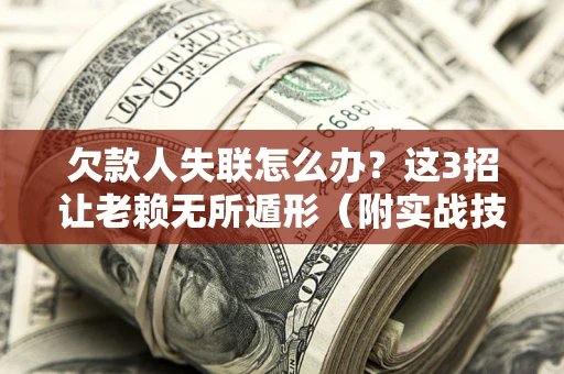 北京欠款人失联怎么办？这3招让老赖无所遁形（附实战技巧）