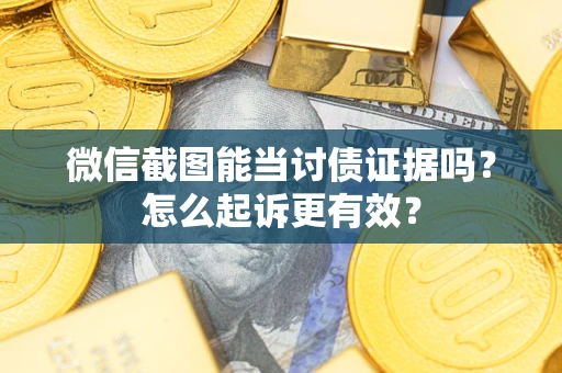 北京微信截图能当讨债证据吗？怎么起诉更有效？