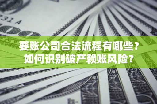 北京要账公司合法流程有哪些？如何识别破产赖账风险？