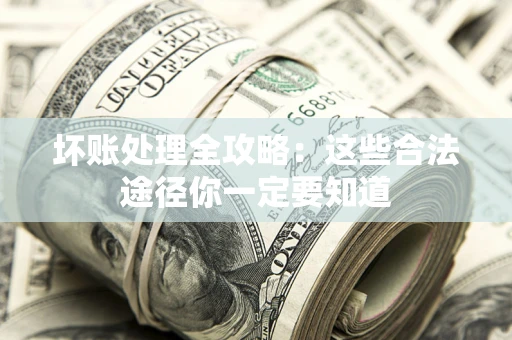 北京坏账处理全攻略：这些合法途径你一定要知道