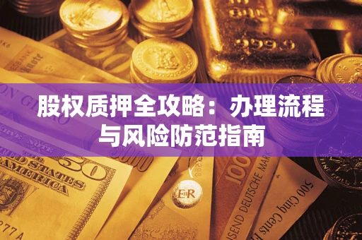 北京股权质押全攻略：办理流程与风险防范指南