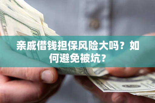 北京亲戚借钱担保风险大吗？如何避免被坑？