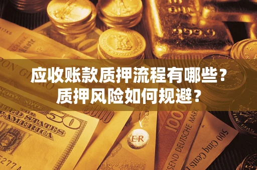 北京应收账款质押流程有哪些？质押风险如何规避？
