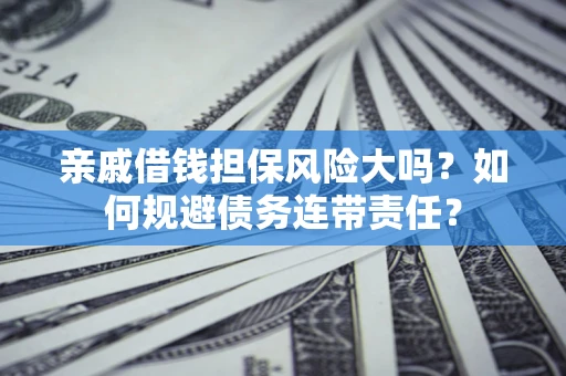 北京亲戚借钱担保风险大吗？如何规避债务连带责任？