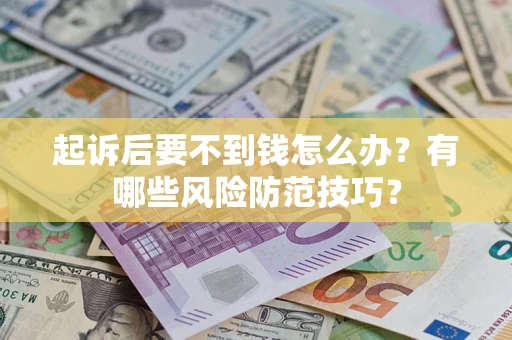北京起诉后要不到钱怎么办?有哪些风险防范技巧? 北京起诉后要不到钱怎么办?有哪些风险防范技巧?