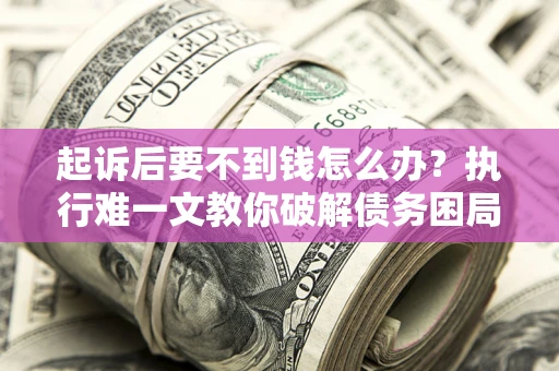 北京起诉后要不到钱怎么办？执行难一文教你破解债务困局