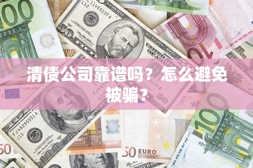 北京清债公司靠谱吗？怎么避免被骗？