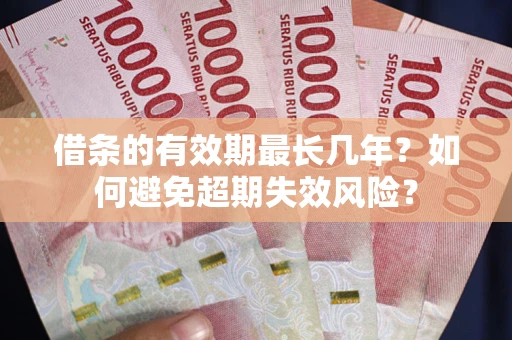 北京借条的有效期最长几年？如何避免超期失效风险？
