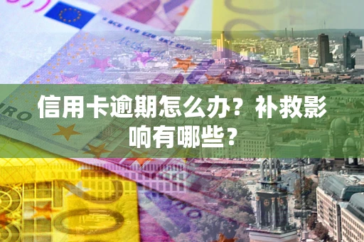 北京信用卡逾期怎么办？补救影响有哪些？