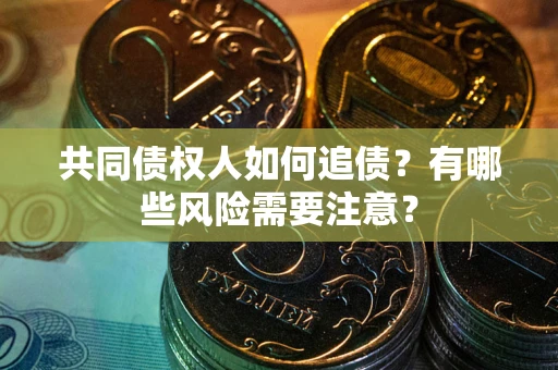 北京共同债权人如何追债？有哪些风险需要注意？