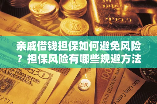 北京亲戚借钱担保如何避免风险？担保风险有哪些规避方法？