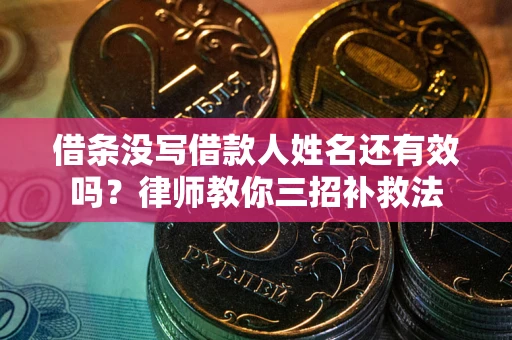 北京借条没写借款人姓名还有效吗？律师教你三招补救法