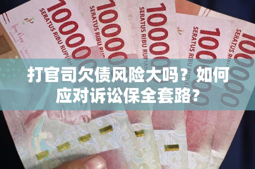北京打官司欠债风险大吗？如何应对诉讼保全套路？