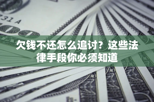 北京欠钱不还怎么追讨？这些法律手段你必须知道