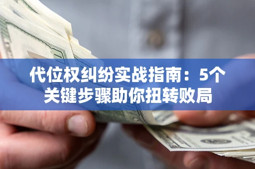 北京代位权纠纷实战指南：5个关键步骤助你扭转败局