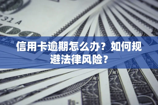 北京信用卡逾期怎么办？如何规避法律风险？