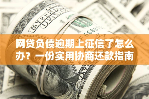 北京网贷负债逾期上征信了怎么办？一份实用协商还款指南请收好