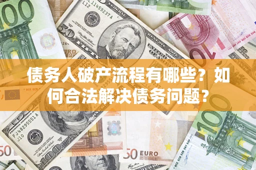 北京债务人破产流程有哪些？如何合法解决债务问题？