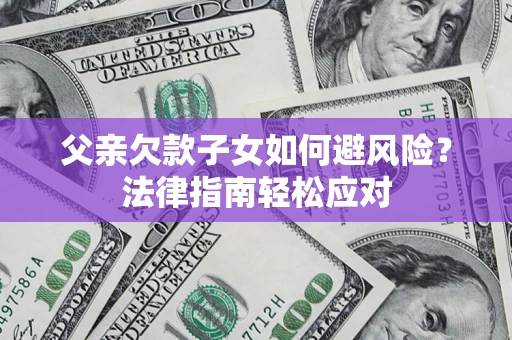 北京父亲欠款子女如何避风险？法律指南轻松应对