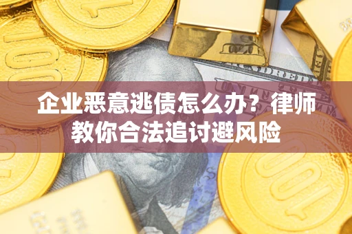 北京企业恶意逃债怎么办？律师教你合法追讨避风险