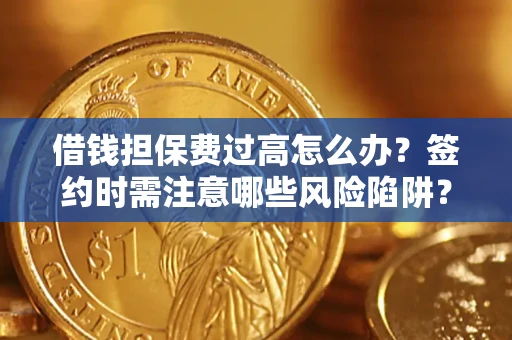 北京借钱担保费过高怎么办？签约时需注意哪些风险陷阱？