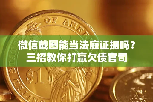 北京微信截图能当法庭证据吗？三招教你打赢欠债官司