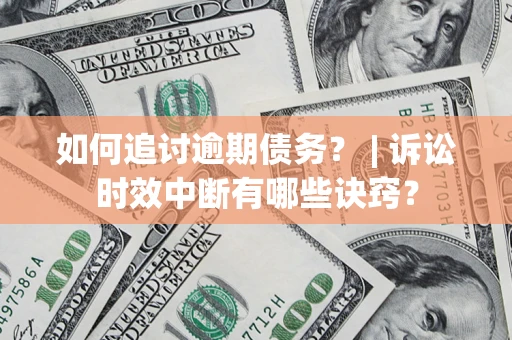 北京如何追讨逾期债务？ | 诉讼时效中断有哪些诀窍？