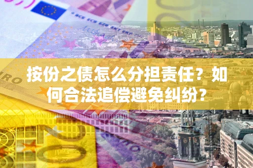 北京按份之债怎么分担责任？如何合法追偿避免纠纷？