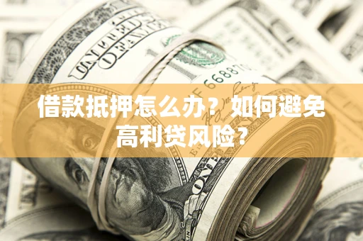 北京借款抵押怎么办？如何避免高利贷风险？