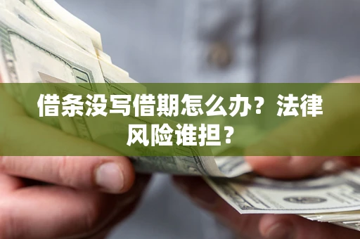 北京借条没写借期怎么办？法律风险谁担？