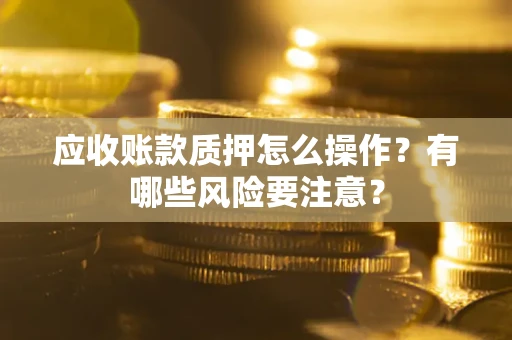 北京应收账款质押怎么操作？有哪些风险要注意？