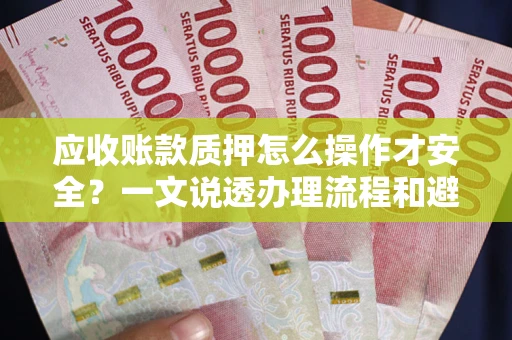北京应收账款质押怎么操作才安全？一文说透办理流程和避险绝招