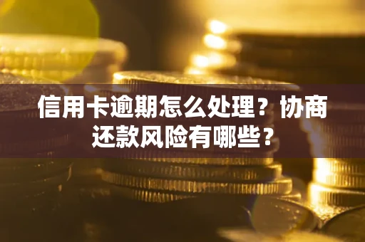 北京信用卡逾期怎么处理？协商还款风险有哪些？